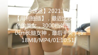 【新片速遞】2021.12.27，【用利抽插】，最近比较有特色的美女，3000档外围，170cm长腿女神，最后干哭了[518MB/MP4/01:10:51]