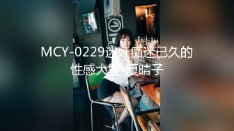 MCY-0229迷奸痴迷已久的性感大嫂-夏晴子