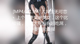 [MP4/ 813M] 大屌生无可恋丶上个刚走又来美女，这个比较骚，肉丝大屁股翘起吃屌，各种姿势轮番操