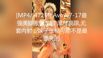 [MP4/ 472M] Avove7-17最强美腿蜜臀尤物 黑丝高跟,无套内射，妹子长相可能不是最漂亮的