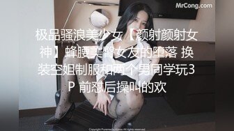 极品骚浪美少女【颜射颜射女神】蜂腰美臀女友的堕落 换装空姐制服和两个男同学玩3P 前怼后操叫的欢