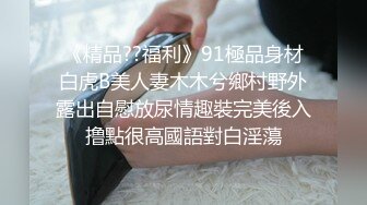 《精品??福利》91極品身材白虎B美人妻木木兮鄉村野外露出自慰放尿情趣裝完美後入撸點很高國語對白淫蕩