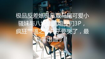 极品反差婊极品双马尾可爱小骚妹与八块腹肌炮友们3P，疯狂艹逼之下几乎要哭了，最后艹出血了！