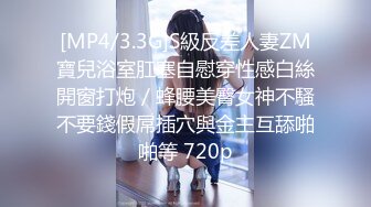 [MP4/3.3G]S級反差人妻ZM寶兒浴室肛塞自慰穿性感白絲開窗打炮／蜂腰美臀女神不騷不要錢假屌插穴與金主互舔啪啪等 720p