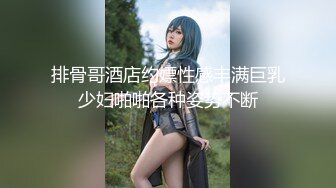 排骨哥酒店约嫖性感丰满巨乳少妇啪啪各种姿势不断