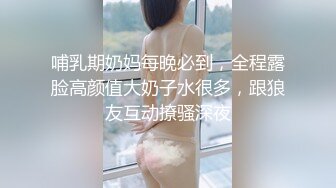 哺乳期奶妈每晚必到，全程露脸高颜值大奶子水很多，跟狼友互动撩骚深夜