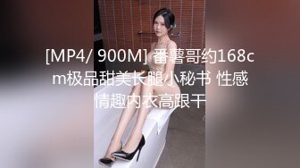 [MP4/ 900M] 番薯哥约168cm极品甜美长腿小秘书 性感情趣内衣高跟干