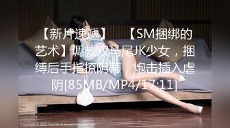 【新片速遞】 ✨【SM捆绑的艺术】调教双马尾JK少女，捆缚后手指撩阴蒂，炮击插入虐阴[85MB/MP4/17:11]