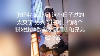 [MP4/ 1.49G] 这小日子过的太爽了 男人向往啊，约两个粉嫩嫩精致美女到酒店和兄弟一起做爱