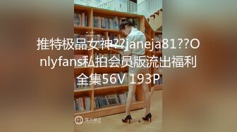 推特极品女神??janeja81??Onlyfans私拍会员版流出福利全集56V 193P