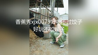 香蕉秀xjx0079好吃不过饺子好玩不如嫂子