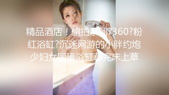 精品酒店！偷拍系列?360?粉红浴缸?沉迷网游的小胖约炮少妇女同事浴缸草完床上草