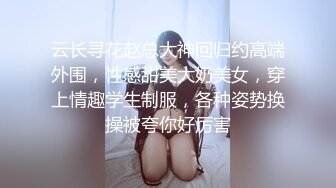 云长寻花赵总大神回归约高端外围，性感甜美大奶美女，穿上情趣学生制服，各种姿势换操被夸你好厉害