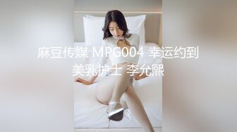 麻豆传媒 MPG004 幸运约到美乳护士 李允熙