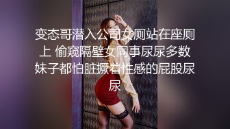 变态哥潜入公司女厕站在座厕上 偷窥隔壁女同事尿尿多数妹子都怕脏撅着性感的屁股尿尿