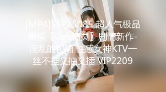 [MP4]STP25085 超人气极品嫩模〖Gen精灵〗剧情新作-淫乱的包厢 性感女神KTV一丝不挂又抽又插 VIP2209