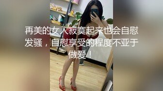 再美的女人寂寞起来也会自慰发骚，自慰享受的程度不亚于做爱！