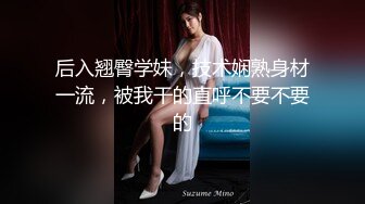 后入翘臀学妹，技术娴熟身材一流，被我干的直呼不要不要的