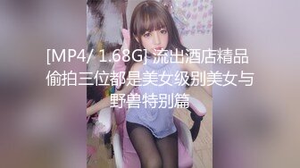 [MP4/ 1.68G] 流出酒店精品 偷拍三位都是美女级别美女与野兽特别篇