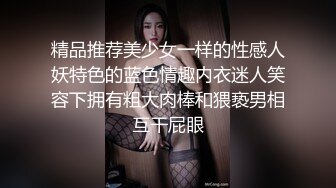 精品推荐美少女一样的性感人妖特色的蓝色情趣内衣迷人笑容下拥有粗大肉棒和猥亵男相互干屁眼