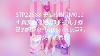 STP22388 天美传媒 TM0124 真实版『艳母3』被儿子强暴的妈妈&nbsp;&nbsp;巨乳纹身女神孟若羽