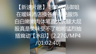 【新速片遞】 时尚极品御姐在暧昧酒店换各种香艳服饰 白白嫩嫩肉体笔直大长腿大屁股真是美味受不了啪啪猛烈抽插耸动【水印】[2.27G/MP4/01:02:40]