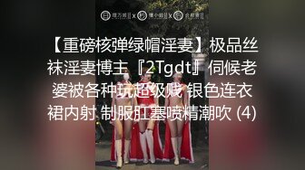 【重磅核弹绿帽淫妻】极品丝袜淫妻博主『2Tgdt』伺候老婆被各种玩超级贱 银色连衣裙内射 制服肛塞喷精潮吹 (4)