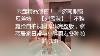 云盘精品泄密！❤️济南眼镜反差婊♡♥【刘孟淑】♡♥不雅露脸自拍视图流出完整版，紫薇居家日常与小胖男友各种啪啪 (13)