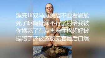 漂亮JK双马尾美眉不要看尴尬死了啊啊好深不行了射给我被你操死了有点害羞性格超好被操喷了还被忽悠无套最后口爆