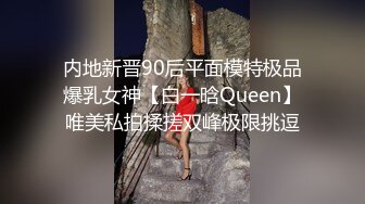 内地新晋90后平面模特极品爆乳女神【白一晗Queen】唯美私拍揉搓双峰极限挑逗