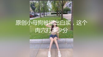 原创小母狗被捅出白浆，这个肉穴打多少分