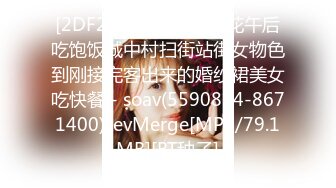 [2DF2] 堕落的村长探花午后吃饱饭城中村扫街站街女物色到刚接完客出来的婚纱裙美女吃快餐 - soav(5590814-8671400)_evMerge[MP4/79.1MB][BT种子]