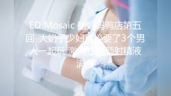 ED Mosaic 胎妈妈鸭店第五回-大奶子少妇直接要了3个男人一起玩 激情狂操颜射精液满身