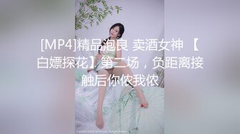 [MP4]精品泡良 卖酒女神 【白嫖探花】第二场，负距离接触后你侬我侬