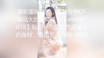 最新重磅订阅，露脸女神OF极品大奶美臀博主【amam7078】私拍，高贵的气质迷人的身材，露出紫薇啪啪一样也不少 (1)