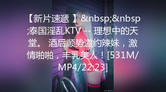 【新片速遞 】&nbsp;&nbsp;泰国淫乱KTV -- 理想中的天堂。 酒后顺势邀约辣妹，激情啪啪，丰乳美人！[531M/MP4/22:23]