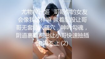 ♈尤物榨汁姬♈哥哥你的女友会像我这样嘛 撅着屁股让哥哥无套插入骚穴，呻吟勾魂，阴道裹着鸡巴让小哥快速抽插浪叫不止 (2)