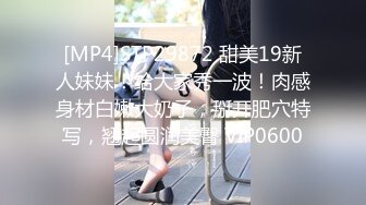 [MP4]STP29872 甜美19新人妹妹！给大家秀一波！肉感身材白嫩大奶子，掰开肥穴特写，翘起圆润美臀 VIP0600