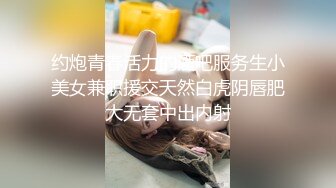 约炮青春活力的酒吧服务生小美女兼职援交天然白虎阴唇肥大无套中出内射