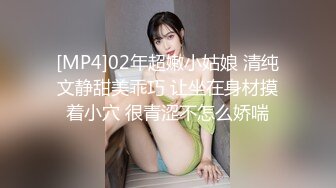 [MP4]02年超嫩小姑娘 清纯文静甜美乖巧 让坐在身材摸着小穴 很青涩不怎么娇喘