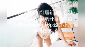 长发及腰烈焰红唇新人小姐姐&nbsp;&nbsp;解开睡衣搔首弄姿&nbsp;&nbsp;掰开小穴特写揉搓