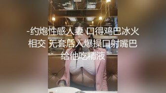 -约炮性感人妻 口得鸡巴冰火相交 无套后入爆操口射嘴巴给他吃精液