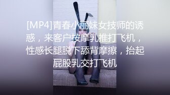 [MP4]青春小丽妹女技师的诱惑，来客户按摩乳推打飞机，性感长腿脱下舔背摩擦，抬起屁股乳交打飞机