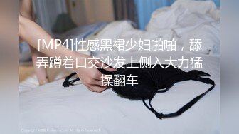 [MP4]性感黑裙少妇啪啪，舔弄蹲着口交沙发上侧入大力猛操翻车