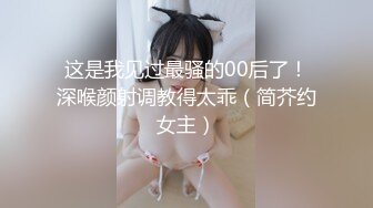 这是我见过最骚的00后了！深喉颜射调教得太乖（简芥约女主）