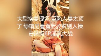 大型换妻现场 巨乳人妻太顶了 绿帽男看着老婆被别人操 史诗级6P淫乱大战