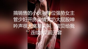 搞销售的小伙与单位强势女主管少妇开房偸情大奶大屁股呻吟声很大高潮尖叫“宝贝给我”连续肏2回无套