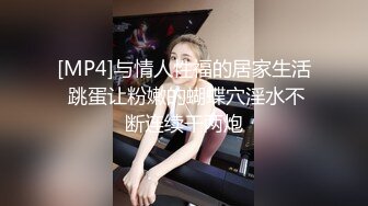 [MP4]与情人性福的居家生活 跳蛋让粉嫩的蝴蝶穴淫水不断连续干两炮