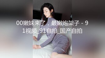 00嫩妹来了，最嫩炮架子 - 91视频_91自拍_国产自拍