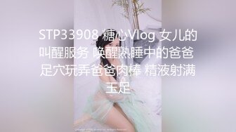 STP33908 糖心Vlog 女儿的叫醒服务 唤醒熟睡中的爸爸 足穴玩弄爸爸肉棒 精液射满玉足